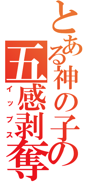 とある神の子の五感剥奪（イップス）