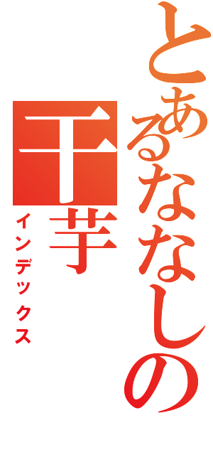 とあるななしの干芋（インデックス）