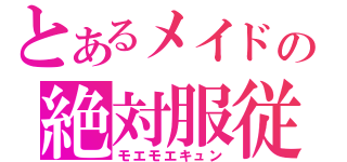 とあるメイドの絶対服従（モエモエキュン）