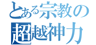 とある宗教の超越神力（）