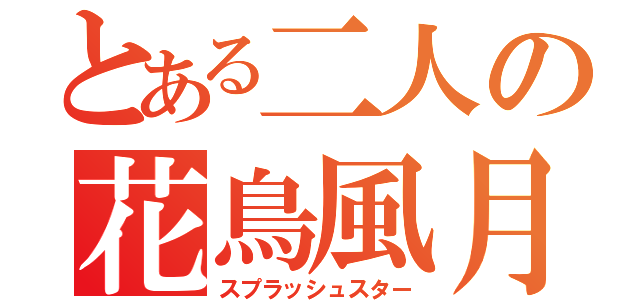 とある二人の花鳥風月（スプラッシュスター）