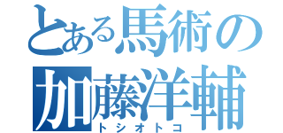 とある馬術の加藤洋輔（トシオトコ）