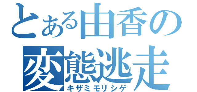 とある由香の変態逃走（キザミモリシゲ）