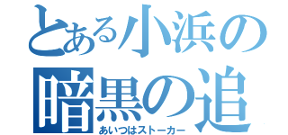 とある小浜の暗黒の追跡者（あいつはストーカー）