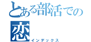 とある部活での恋（インデックス）