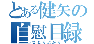 とある健矢の自慰目録（ひとりよがり）