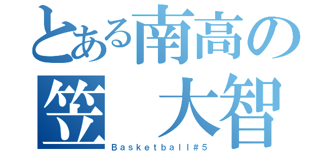 とある南高の笠 大智（Ｂａｓｋｅｔｂａｌｌ＃５）