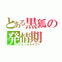 とある黒狐の発情期（えっちなキブン）