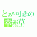 とある可悲の幸運草（インデックス）