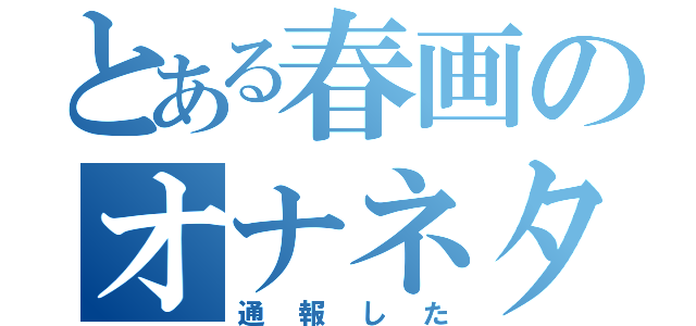 とある春画のオナネタ目録（通報した）