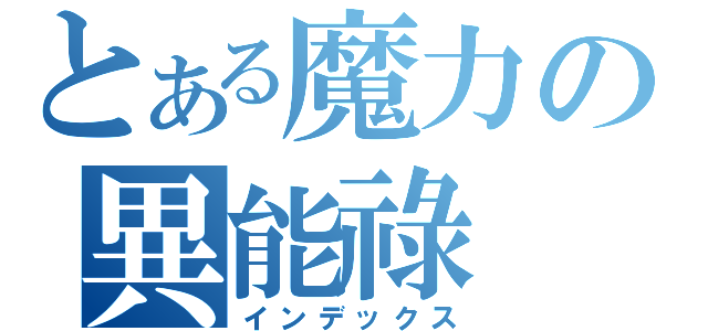 とある魔力の異能祿（インデックス）