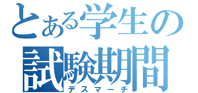 とある学生の試験期間（デスマーチ）