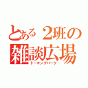 とある２班の雑談広場（トーキングパーク）