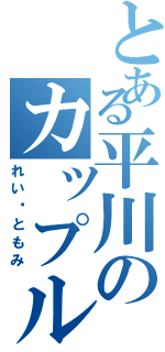 とある平川のカップルⅡ（れいともみ）