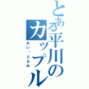 とある平川のカップルⅡ（れいともみ）