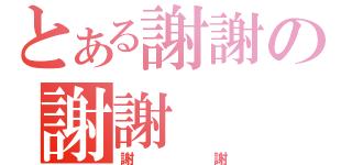 とある謝謝の謝謝（謝謝）