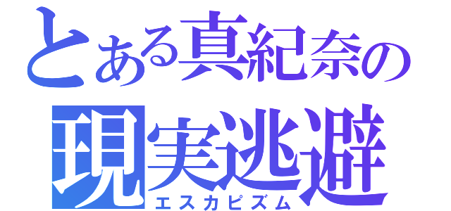 とある真紀奈の現実逃避（エスカピズム）