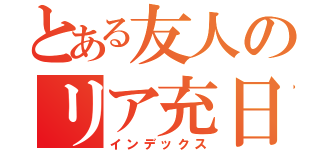 とある友人のリア充日誌（インデックス）