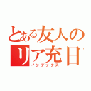 とある友人のリア充日誌（インデックス）