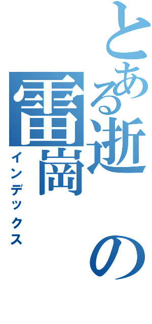 とある逝の雷崗（インデックス）