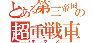 とある第三帝国の超重戦車（マウス）