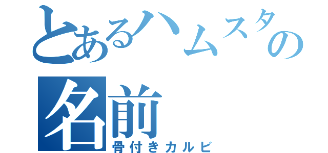 とあるハムスターの名前（骨付きカルビ）