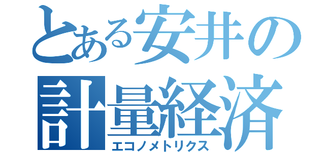 とある安井の計量経済（エコノメトリクス）