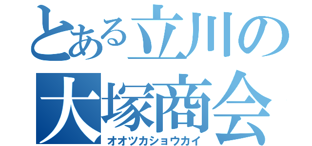 とある立川の大塚商会（オオツカショウカイ）