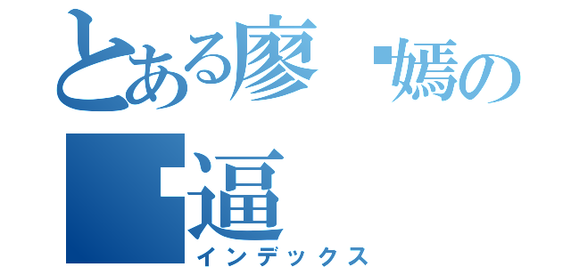 とある廖语嫣の傻逼（インデックス）