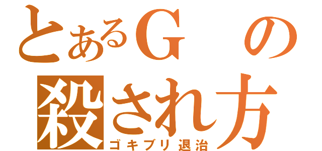 とあるＧの殺され方（ゴキブリ退治）