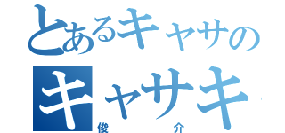 とあるキャサのキャサキャサキャサキャサキャサ（俊介）