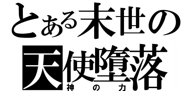 とある末世の天使墮落（神の力）