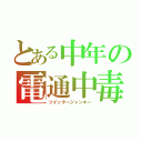 とある中年の電通中毒（ツイッタージャンキー）