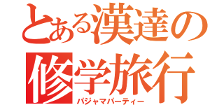 とある漢達の修学旅行（パジャマパーティー）