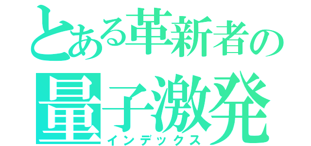 とある革新者の量子激発（インデックス）