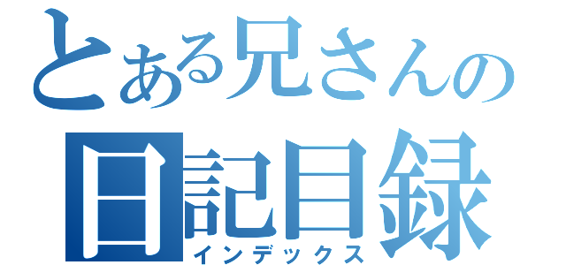 とある兄さんの日記目録（インデックス）