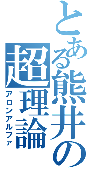 とある熊井の超理論（アロンアルファ）