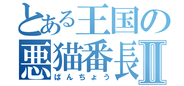 とある王国の悪猫番長Ⅱ（ばんちょう）