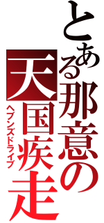 とある那意の天国疾走（ヘブンズドライブ）