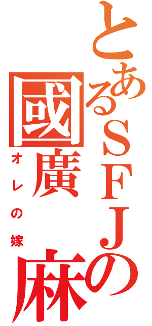 とあるＳＦＪの國廣 麻衣（オレの嫁）