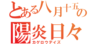 とある八月十五日の陽炎日々（カゲロウデイズ）