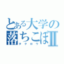 とある大学の落ちこぼれⅡ（タクロウ）