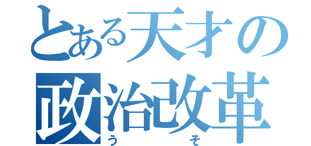 とある天才の政治改革（うそ）