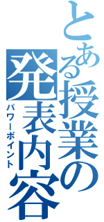 とある授業の発表内容（パワーポイント）