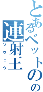 とあるベットのの連射王（ソウロウ）