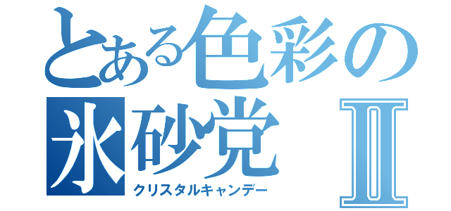 とある色彩の氷砂党Ⅱ（クリスタルキャンデー）