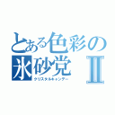 とある色彩の氷砂党Ⅱ（クリスタルキャンデー）