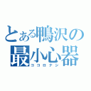 とある鴨沢の最小心器（ココロナシ）