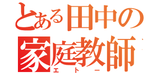 とある田中の家庭教師（エトー）