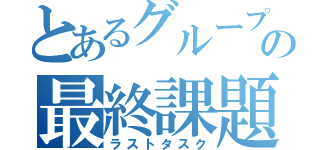 とあるグループの最終課題（ラストタスク）